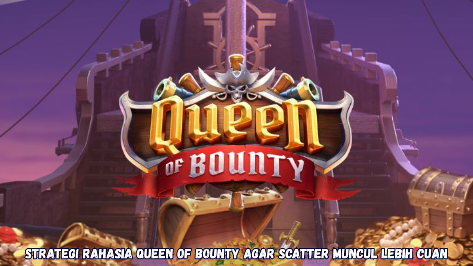 Strategi Rahasia Queen of Bounty agar Scatter Muncul Lebih Cuan